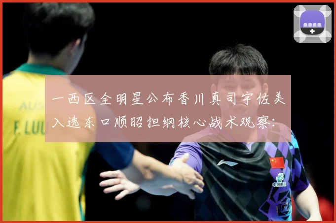一西区全明星公布香川真司宇佐美入选东口顺昭担纲核心战术观察：最新赛事动态与深度分析