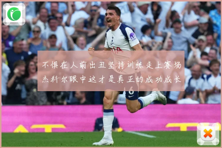 不惧在人前出丑坚持训练走上赛场杰科尔眼中这才是真正的成功成长观察：最新赛事动态与深度分析