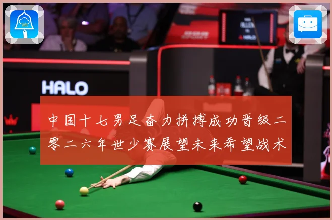 中国十七男足奋力拼搏成功晋级二零二六年世少赛展望未来希望战术观察：最新赛事动态与深度分析