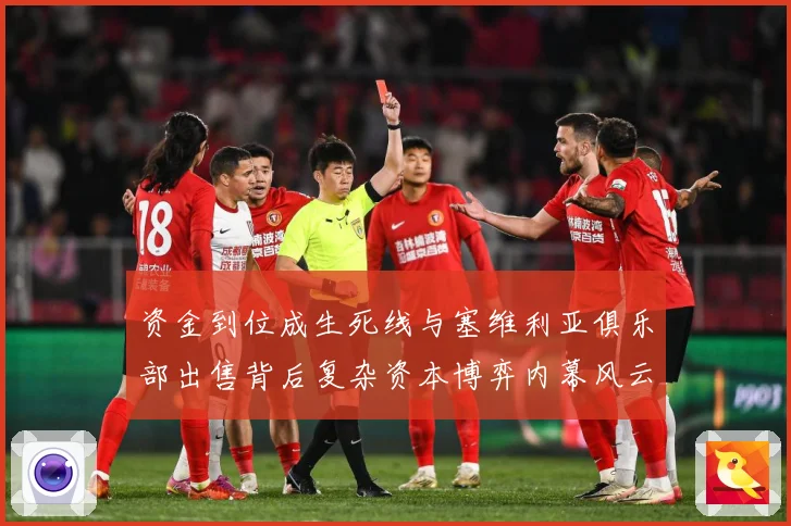 资金到位成生死线与塞维利亚俱乐部出售背后复杂资本博弈内幕风云赛事前瞻：最新赛事动态与深度分析