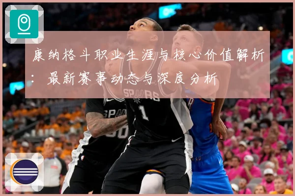 康纳格斗职业生涯与核心价值解析：最新赛事动态与深度分析