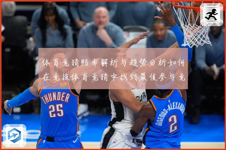 体育竞猜赔率解析与趋势分析如何在竞技体育竞猜中找到最佳参与竞专题观察：最新赛事动态与深度分析