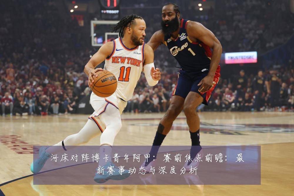 河床对阵博卡青年阿甲:赛前焦点前瞻:最新赛事动态与深度分析