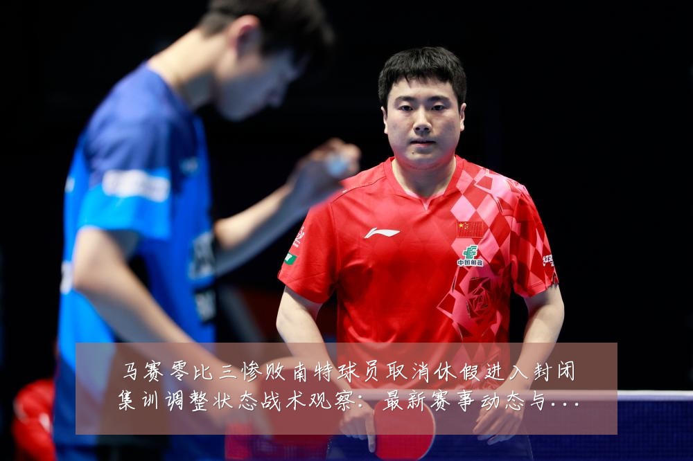 马赛零比三惨败南特球员取消休假进入封闭集训调整状态战术观察:最新赛事动态与深度分析
