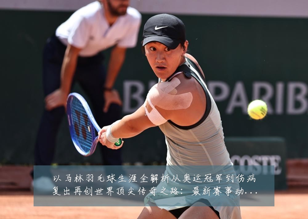 以马林羽毛球生涯全解析从奥运冠军到伤病复出再创世界顶尖传奇之路:最新赛事动态与深度分析