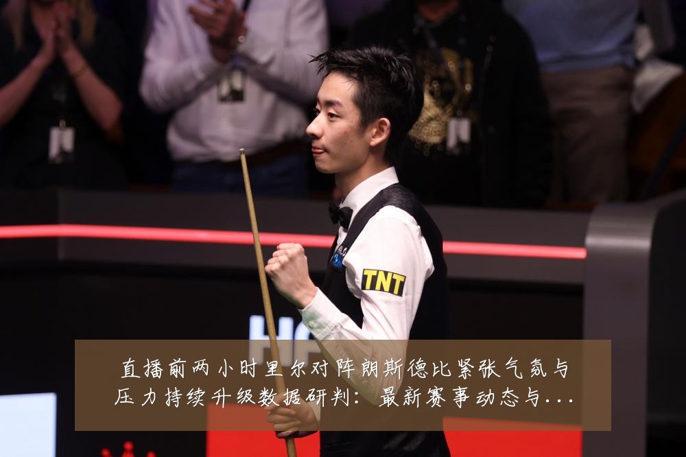直播前两小时里尔对阵朗斯德比紧张气氛与压力持续升级数据研判：最新赛事动态与深度分析